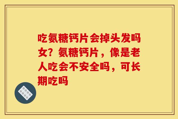 吃氨糖钙片会掉头发吗女？氨糖钙片，像是老人吃会不安全吗，可长期吃吗
