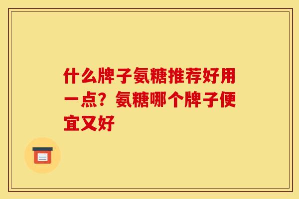 什么牌子氨糖推荐好用一点？氨糖哪个牌子便宜又好