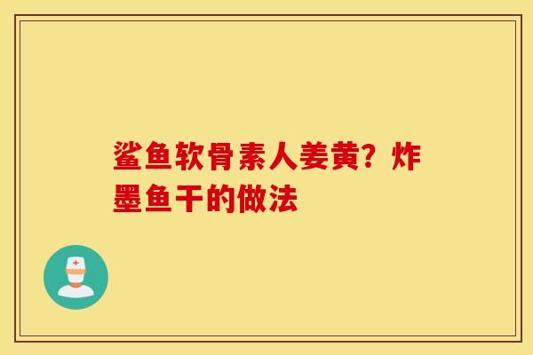 鲨鱼软骨素人姜黄？炸墨鱼干的做法