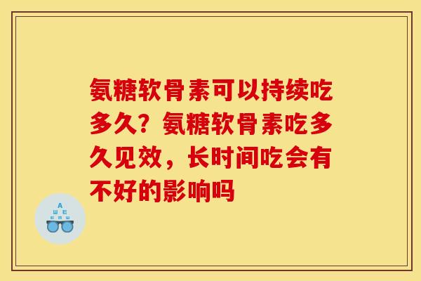 氨糖软骨素可以持续吃多久？氨糖软骨素吃多久见效，长时间吃会有不好的影响吗