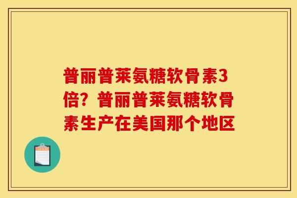 普丽普莱氨糖软骨素3倍？普丽普莱氨糖软骨素生产在美国那个地区