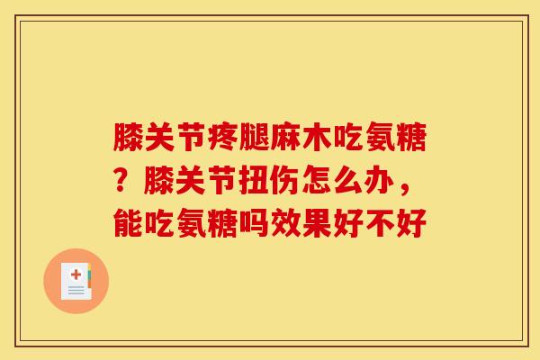 膝关节疼腿麻木吃氨糖？膝关节扭伤怎么办，能吃氨糖吗效果好不好