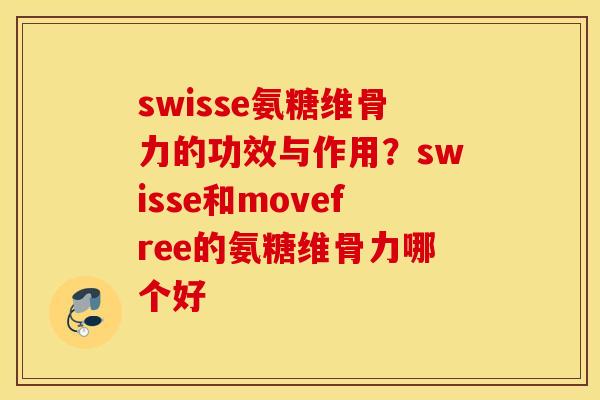 swisse氨糖维骨力的功效与作用？swisse和movefree的氨糖维骨力哪个好