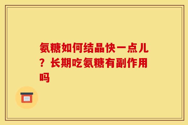 氨糖如何结晶快一点儿?长期吃氨糖有副作用吗 氨糖如何结晶快一点儿?长期吃氨糖有副作用吗