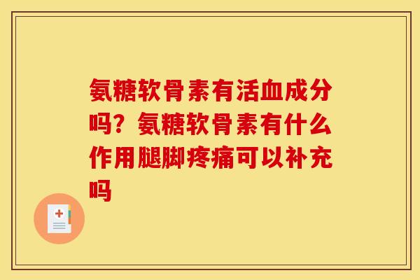 氨糖软骨素有活血成分吗？氨糖软骨素有什么作用腿脚疼痛可以补充吗