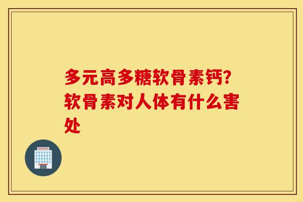 多元高多糖软骨素钙？软骨素对人体有什么害处
