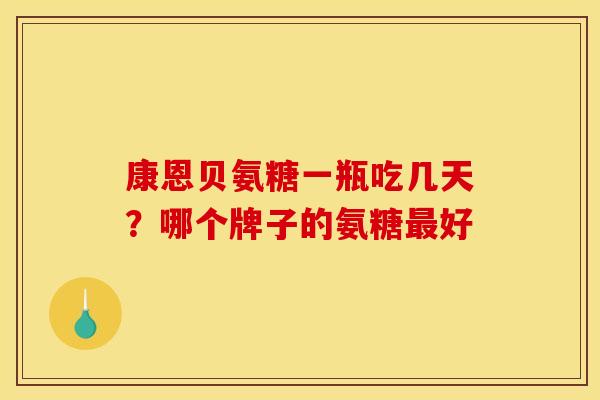 康恩贝氨糖一瓶吃几天？哪个牌子的氨糖最好