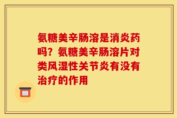 氨糖美辛肠溶是消炎药吗？氨糖美辛肠溶片对类风湿性关节炎有没有治疗的作用