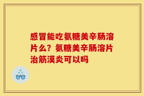 感冒能吃氨糖美辛肠溶片么?氨糖美辛肠溶片治筋漠炎可以吗 感冒能吃氨糖美辛肠溶片么?氨糖美辛肠溶片治筋漠炎可以吗