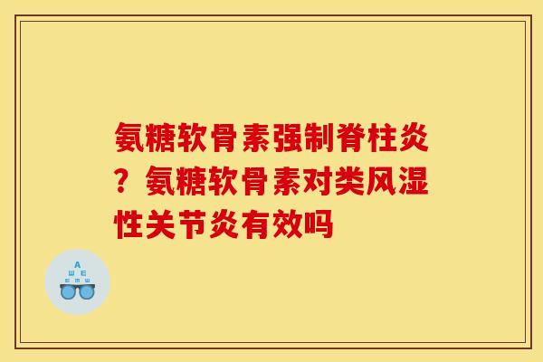 氨糖软骨素强制脊柱炎？氨糖软骨素对类风湿性关节炎有效吗