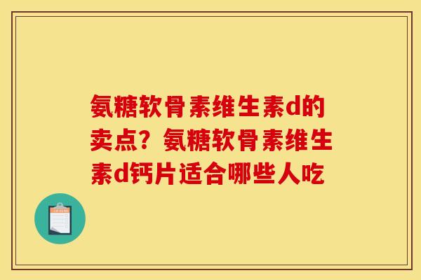 氨糖软骨素维生素d的卖点？氨糖软骨素维生素d钙片适合哪些人吃