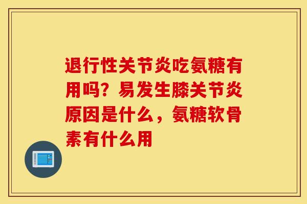 退行性关节炎吃氨糖有用吗？易发生膝关节炎原因是什么，氨糖软骨素有什么用
