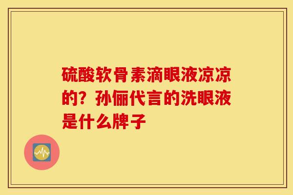 硫酸软骨素滴眼液凉凉的？孙俪代言的洗眼液是什么牌子