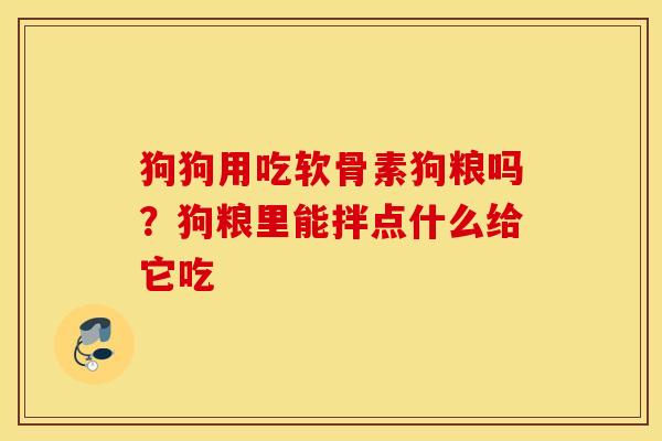 狗狗用吃软骨素狗粮吗?狗粮里能拌点什么给它吃 狗狗用吃软骨素狗粮吗?狗粮里能拌点什么给它吃