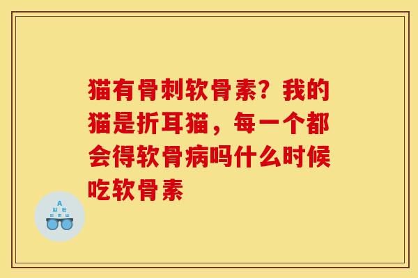 猫有骨刺软骨素？我的猫是折耳猫，每一个都会得软骨病吗什么时候吃软骨素