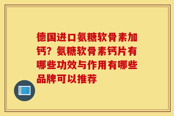 德国进口氨糖软骨素加钙？氨糖软骨素钙片有哪些功效与作用有哪些品牌可以推荐