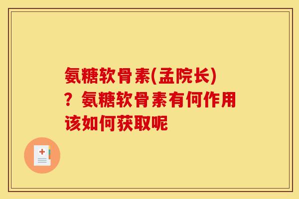 氨糖软骨素(孟院长)？氨糖软骨素有何作用该如何获取呢
