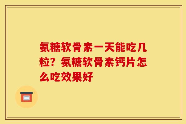 氨糖软骨素一天能吃几粒？氨糖软骨素钙片怎么吃效果好