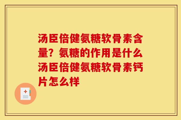 汤臣倍健氨糖软骨素含量?氨糖的作用是什么汤臣倍健氨糖软骨素钙片怎么样 汤臣倍健氨糖软骨素含量?氨糖的作用是什么汤臣倍健氨糖软骨素钙片怎么样