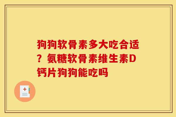 狗狗软骨素多大吃合适？氨糖软骨素维生素D钙片狗狗能吃吗