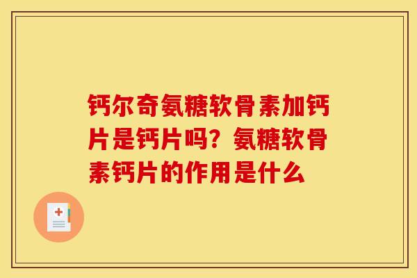 钙尔奇氨糖软骨素加钙片是钙片吗？氨糖软骨素钙片的作用是什么
