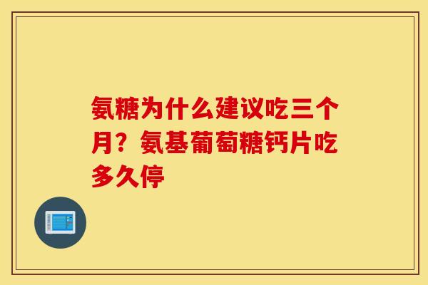氨糖为什么建议吃三个月?氨基葡萄糖钙片吃多久停 氨糖为什么建议吃三个月?氨基葡萄糖钙片吃多久停