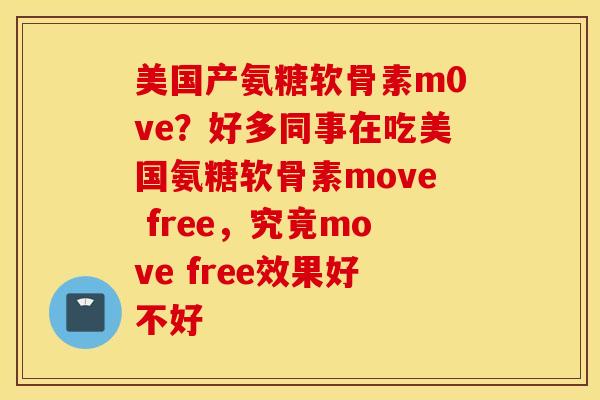 美国产氨糖软骨素m0ve？好多同事在吃美国氨糖软骨素move free，究竟move free效果好不好