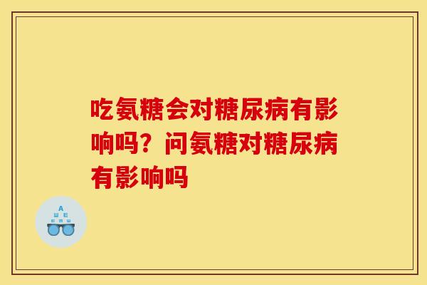吃氨糖会对糖尿病有影响吗？问氨糖对糖尿病有影响吗