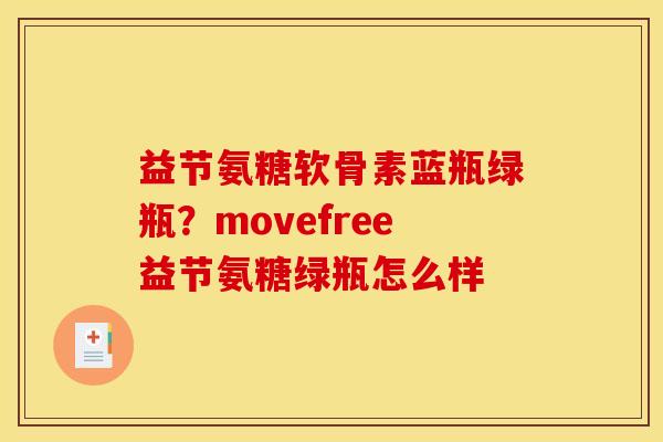 益节氨糖软骨素蓝瓶绿瓶？movefree益节氨糖绿瓶怎么样