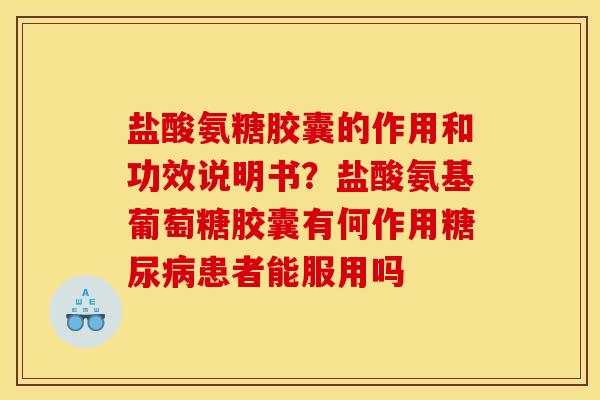 盐酸氨糖胶囊的作用和功效说明书？盐酸氨基葡萄糖胶囊有何作用糖尿病患者能服用吗