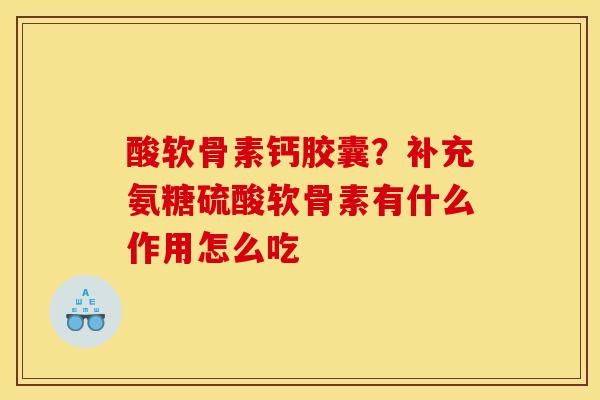 酸软骨素钙胶囊？补充氨糖硫酸软骨素有什么作用怎么吃
