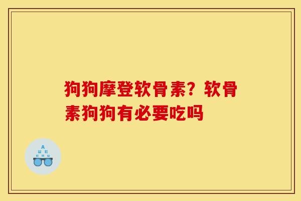 狗狗摩登软骨素?软骨素狗狗有必要吃吗 狗狗摩登软骨素?软骨素狗狗有必要吃吗