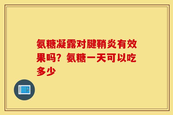 氨糖凝露对腱鞘炎有效果吗？氨糖一天可以吃多少