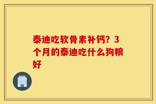 泰迪吃软骨素补钙？3个月的泰迪吃什么狗粮好 
