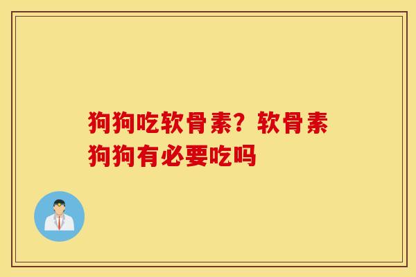 狗狗吃软骨素？软骨素狗狗有必要吃吗