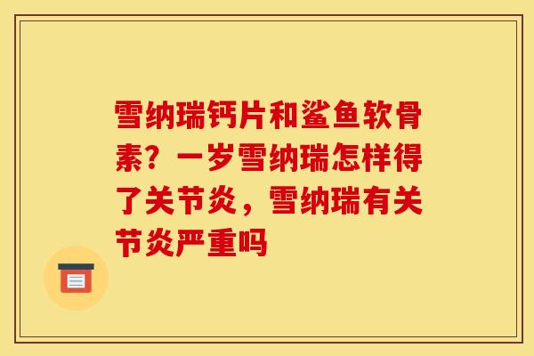 雪纳瑞钙片和鲨鱼软骨素？一岁雪纳瑞怎样得了关节炎，雪纳瑞有关节炎严重吗
