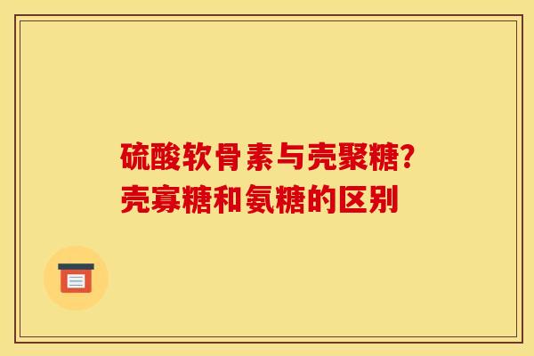 硫酸软骨素与壳聚糖？壳寡糖和氨糖的区别