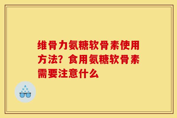 维骨力氨糖软骨素使用方法？食用氨糖软骨素需要注意什么