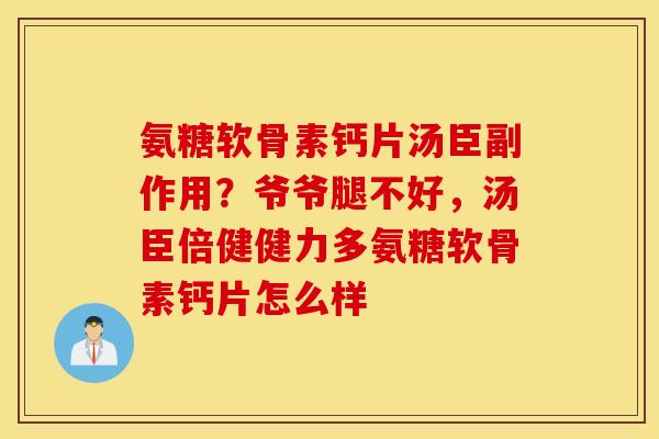 氨糖软骨素钙片汤臣副作用？爷爷腿不好，汤臣倍健健力多氨糖软骨素钙片怎么样