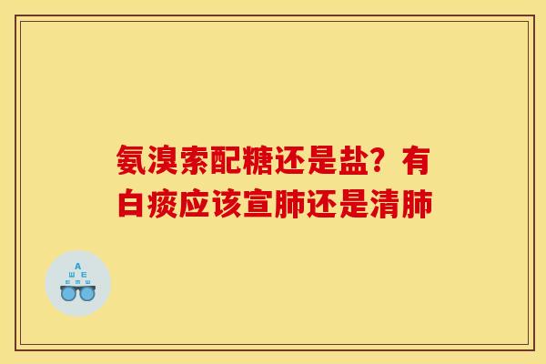 氨溴索配糖还是盐？有白痰应该宣肺还是清肺