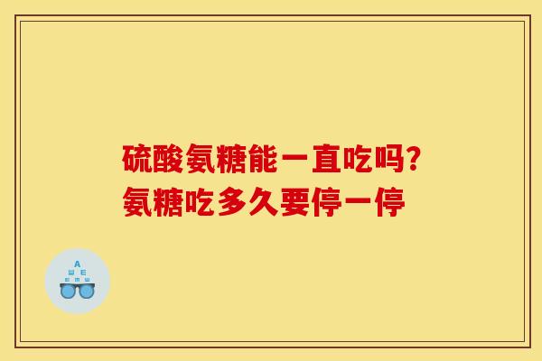 硫酸氨糖能一直吃吗？氨糖吃多久要停一停