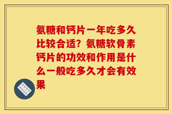 氨糖和钙片一年吃多久比较合适？氨糖软骨素钙片的功效和作用是什么一般吃多久才会有效果