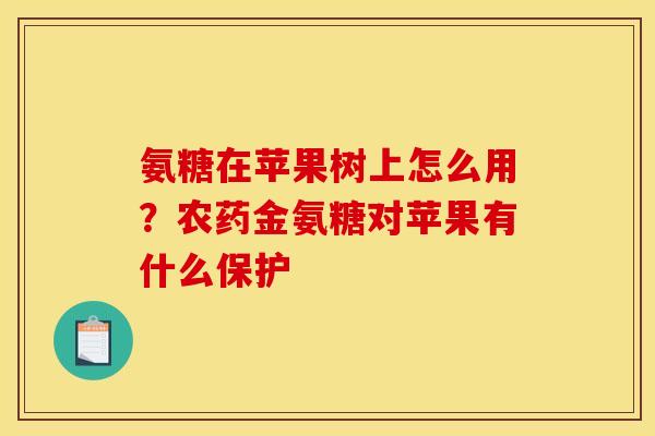 氨糖在苹果树上怎么用？农药金氨糖对苹果有什么保护