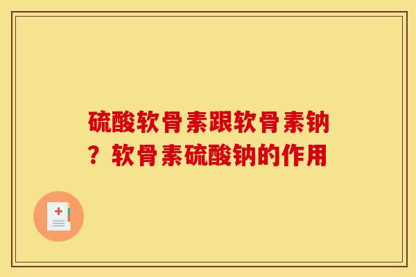 硫酸软骨素跟软骨素钠？软骨素硫酸钠的作用