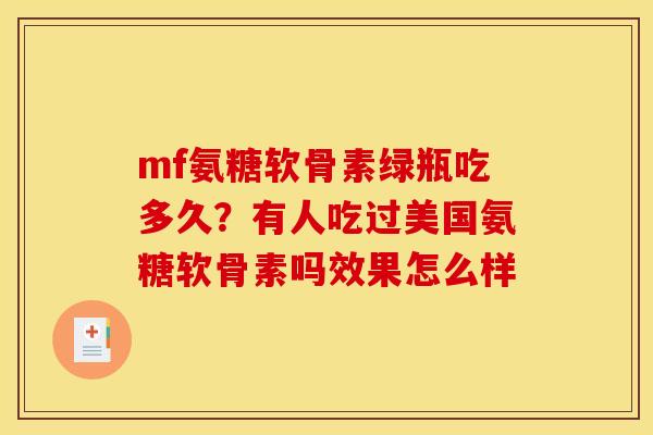 mf氨糖软骨素绿瓶吃多久？有人吃过美国氨糖软骨素吗效果怎么样