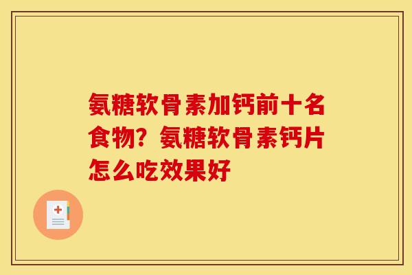 氨糖软骨素加钙前十名食物？氨糖软骨素钙片怎么吃效果好