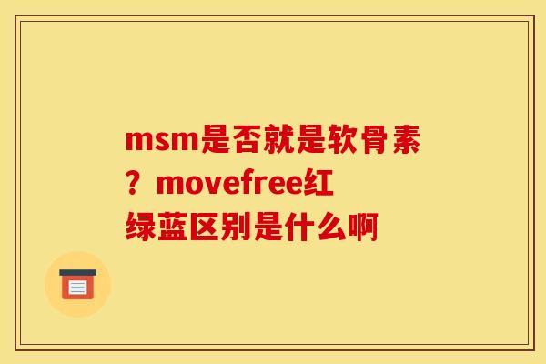 msm是否就是软骨素？movefree红绿蓝区别是什么啊