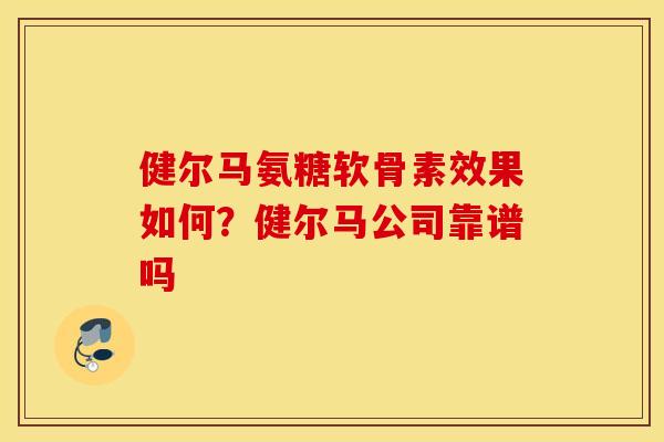 健尔马氨糖软骨素效果如何？健尔马公司靠谱吗