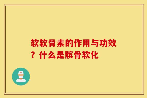 软软骨素的作用与功效？什么是髌骨软化