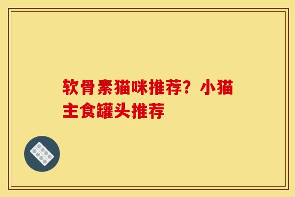 软骨素猫咪推荐？小猫主食罐头推荐